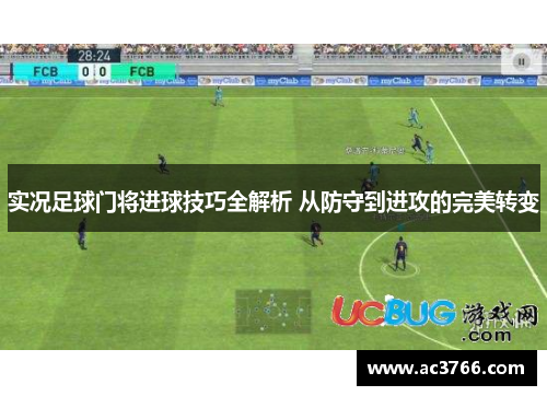 实况足球门将进球技巧全解析 从防守到进攻的完美转变